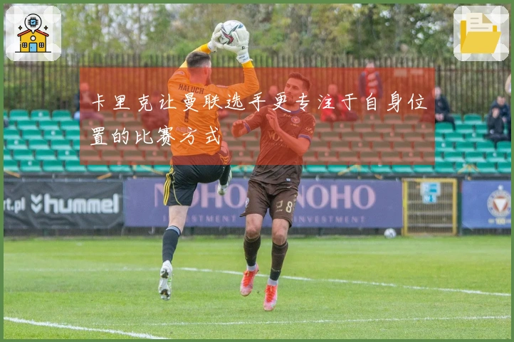 卡里克让曼联选手更专注于自身位置的比赛方式