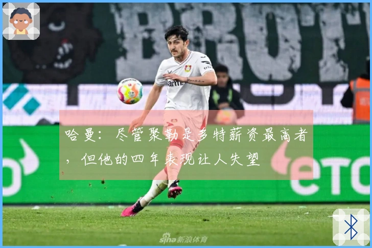 哈曼：尽管聚勒是多特薪资最高者，但他的四年表现让人失望