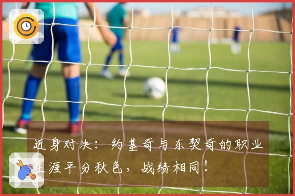 近身对决：约基奇与东契奇的职业生涯平分秋色，战绩相同！