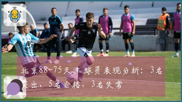 北京88-75天津 球员表现分析：3名突出，5名合格，3名失常