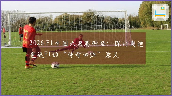 2026 F1中国大奖赛现场：探讨奥迪重返F1的“传奇回归”意义