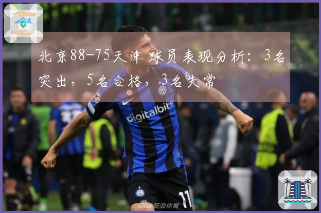 北京88-75天津 球员表现分析：3名突出，5名合格，3名失常
